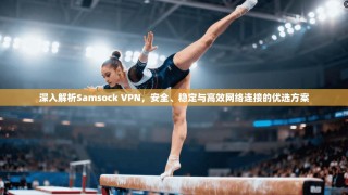 深入解析Samsock VPN，安全、稳定与高效网络连接的优选方案