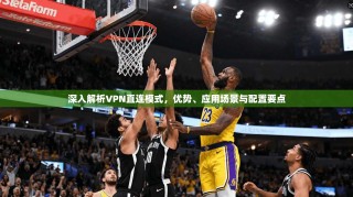 深入解析VPN直连模式，优势、应用场景与配置要点