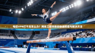 电信VPN灯不亮怎么办？网络工程师教你快速排查与解决方法