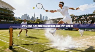 VPN接收不到数据包问题排查与解决方案指南