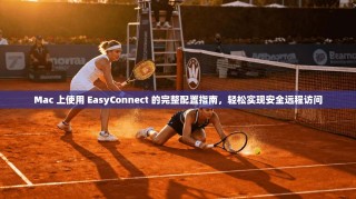 Mac 上使用 EasyConnect 的完整配置指南，轻松实现安全远程访问