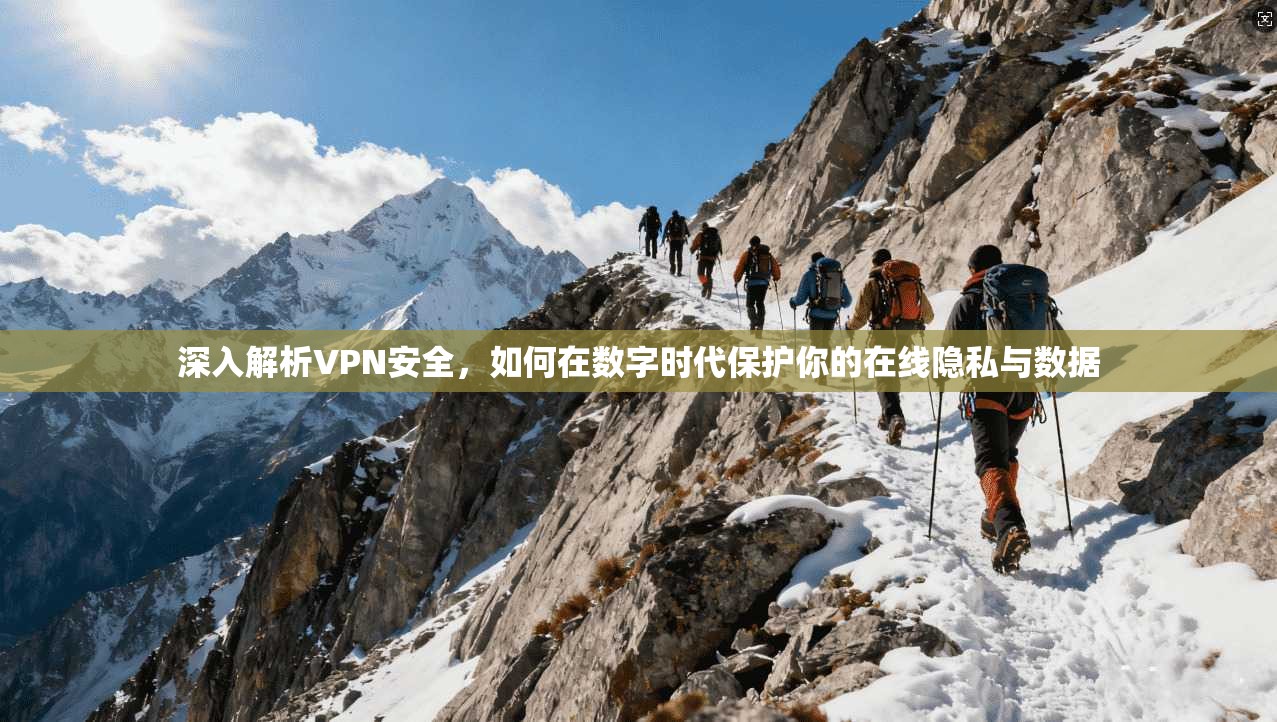 深入解析VPN安全，如何在数字时代保护你的在线隐私与数据