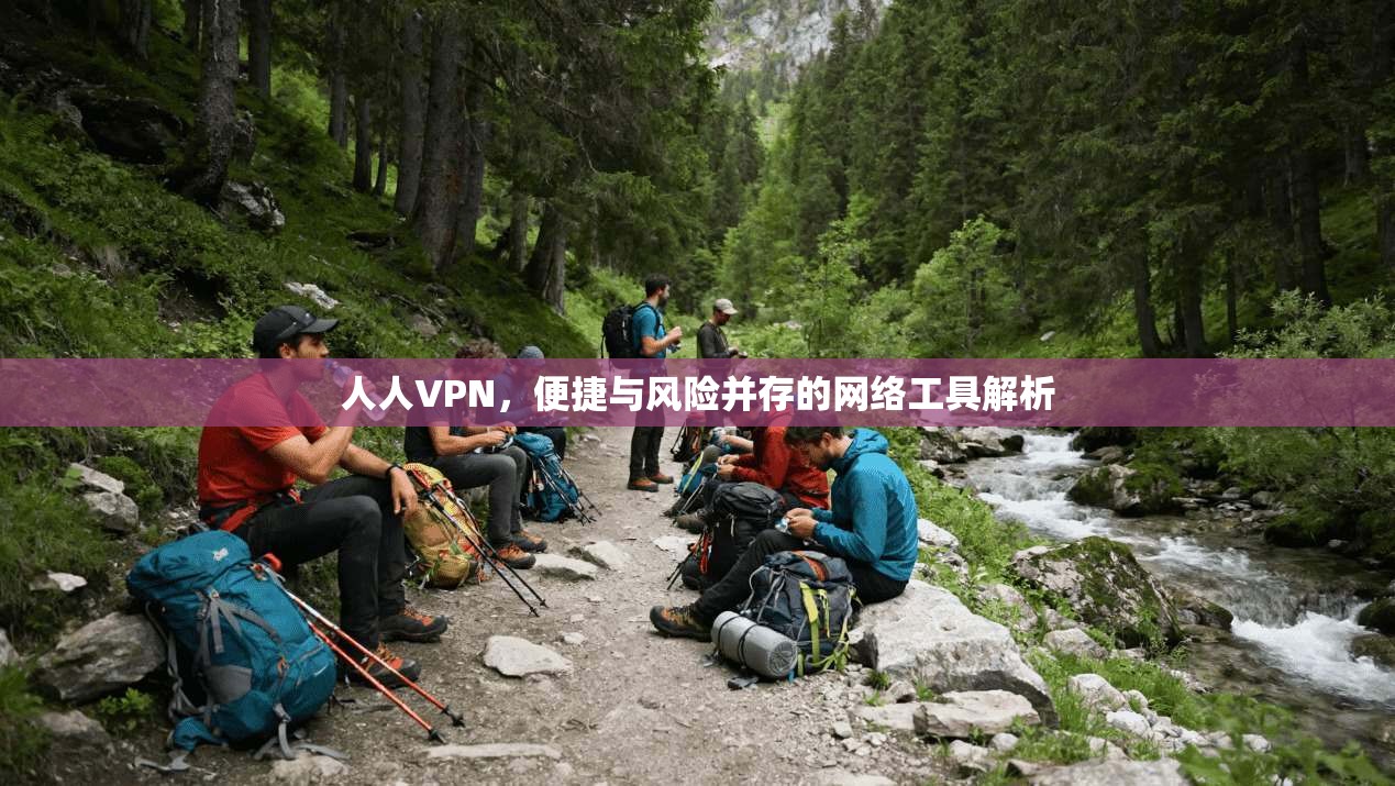 人人VPN，便捷与风险并存的网络工具解析
