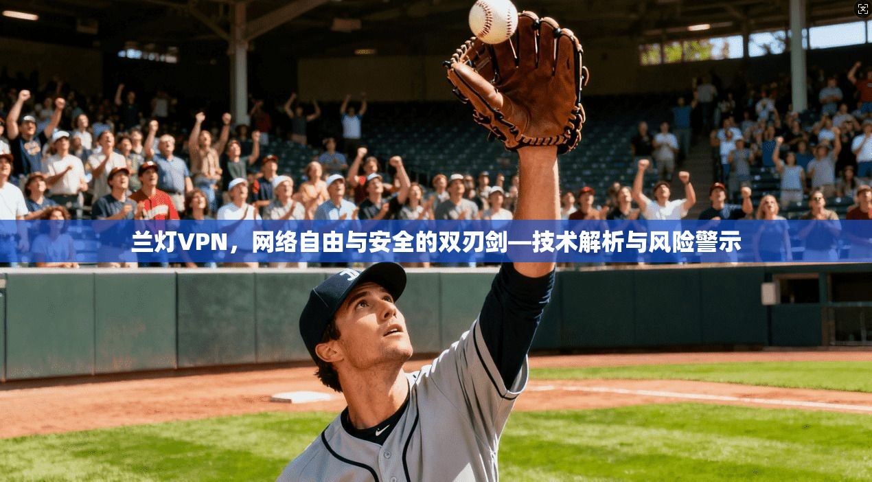 兰灯VPN，网络自由与安全的双刃剑—技术解析与风险警示