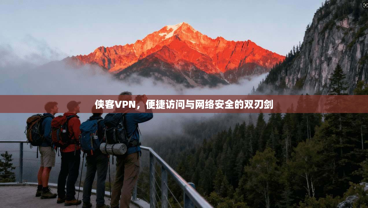 侠客VPN，便捷访问与网络安全的双刃剑