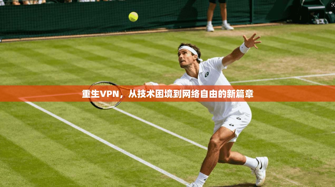 重生VPN，从技术困境到网络自由的新篇章