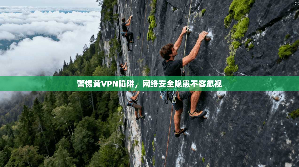警惕黄VPN陷阱,网络安全隐患不容忽视