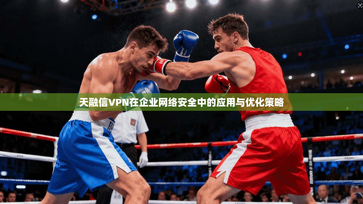 天融信VPN在企业网络安全中的应用与优化策略
