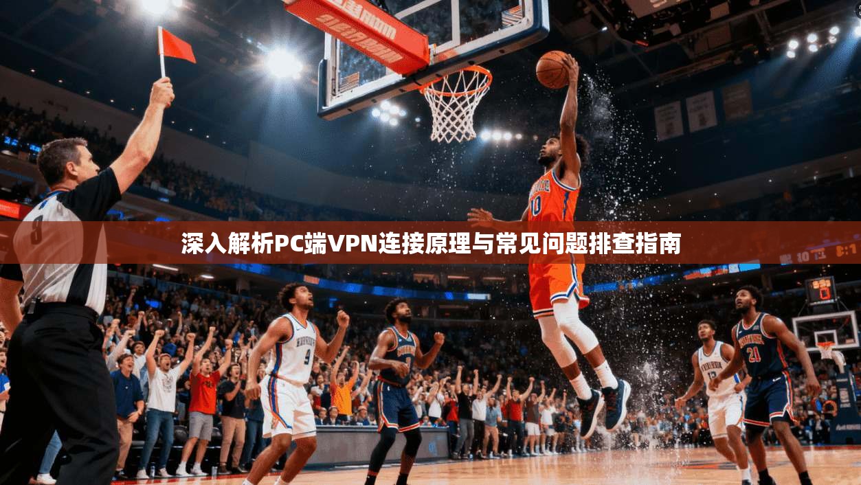 深入解析PC端VPN连接原理与常见问题排查指南