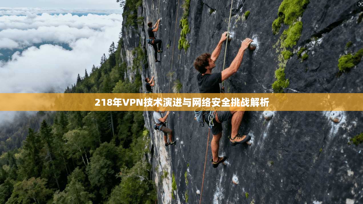 218年VPN技术演进与网络安全挑战解析
