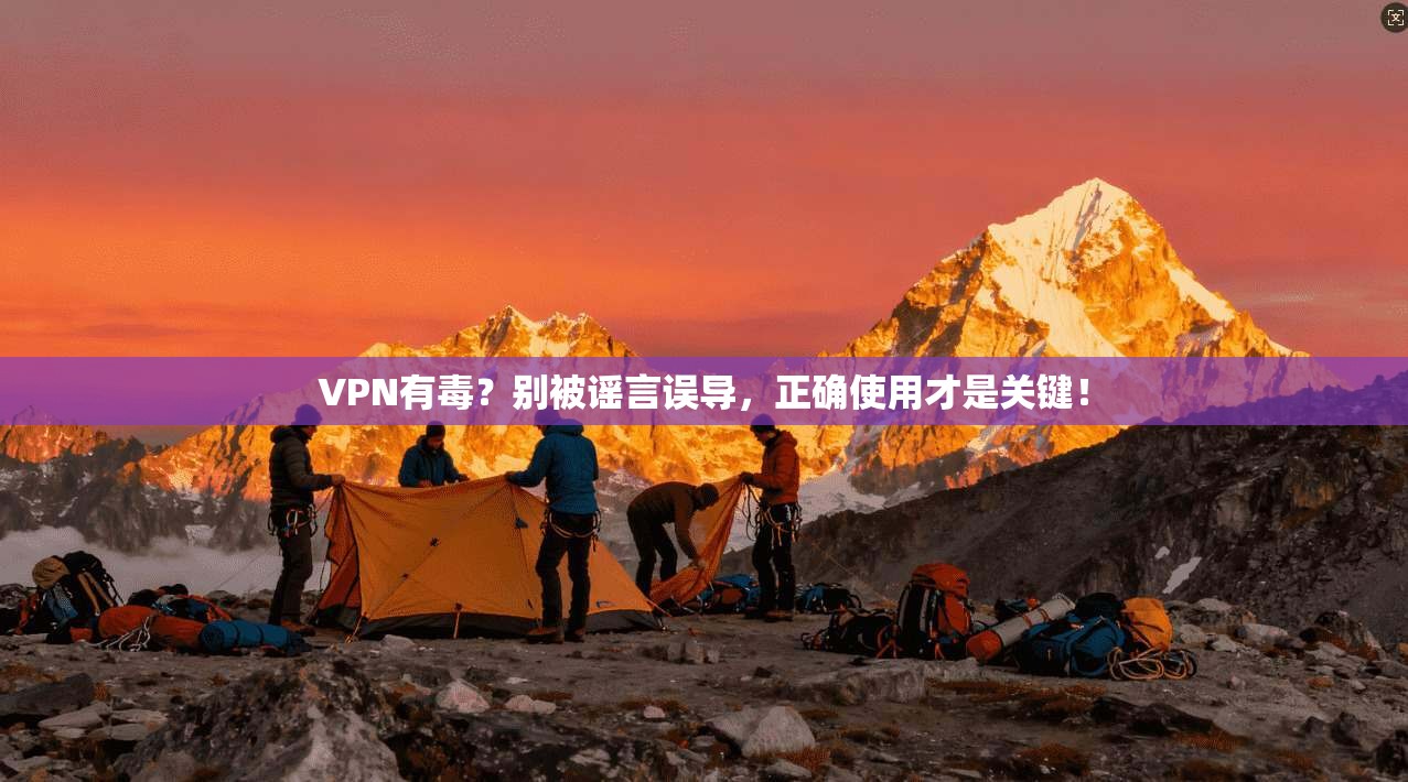 VPN有毒?别被谣言误导,正确使用才是关键!