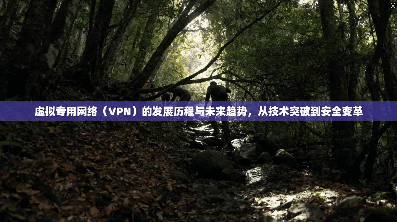 虚拟专用网络（VPN）的发展历程与未来趋势，从技术突破到安全变革