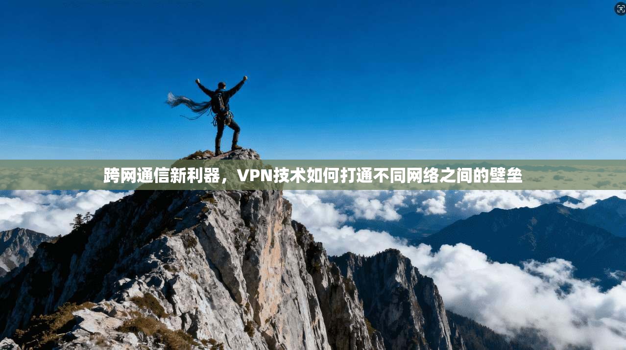 跨网通信新利器，VPN技术如何打通不同网络之间的壁垒