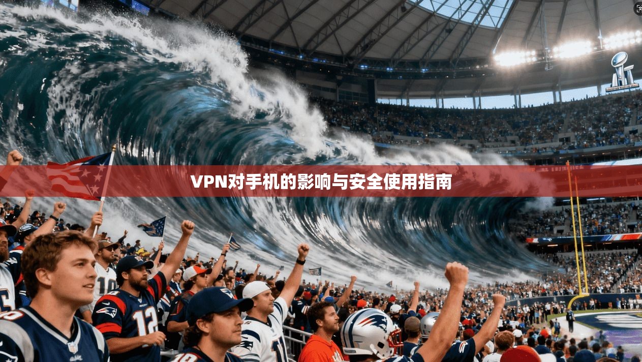 VPN对手机的影响与安全使用指南