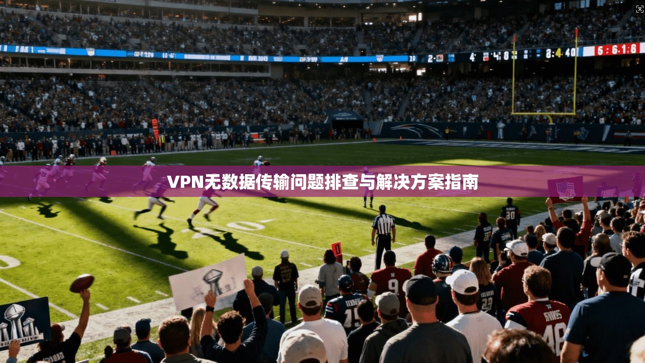 VPN无数据传输问题排查与解决方案指南