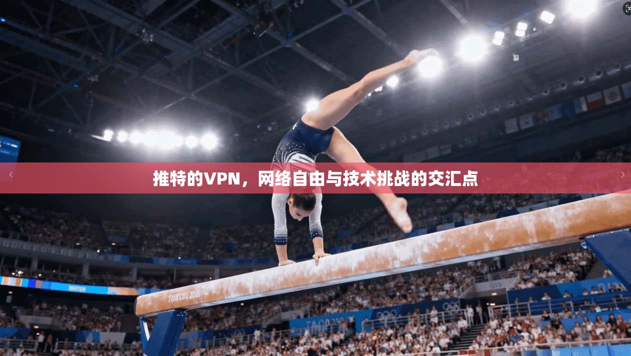 推特的VPN，网络自由与技术挑战的交汇点
