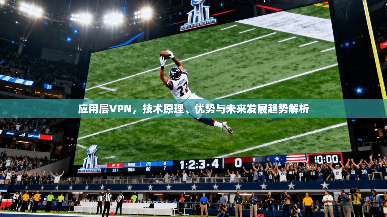 应用层VPN，技术原理、优势与未来发展趋势解析
