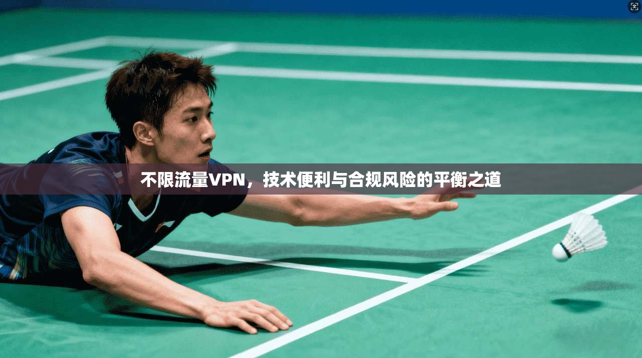 不限流量VPN，技术便利与合规风险的平衡之道