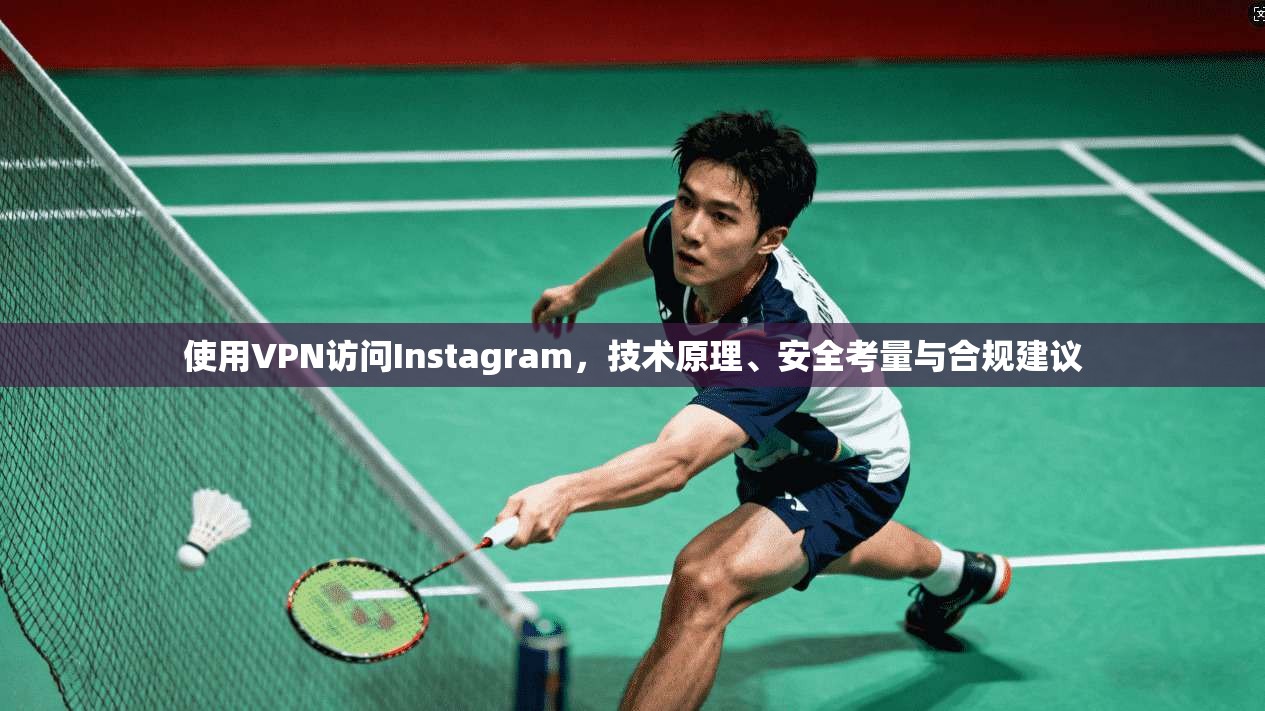 使用VPN访问Instagram，技术原理、安全考量与合规建议