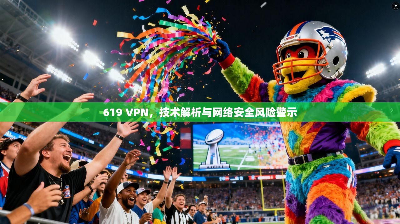 619 VPN，技术解析与网络安全风险警示