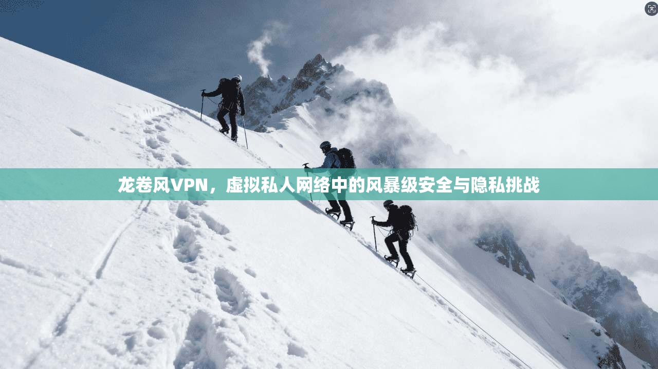 龙卷风VPN，虚拟私人网络中的风暴级安全与隐私挑战