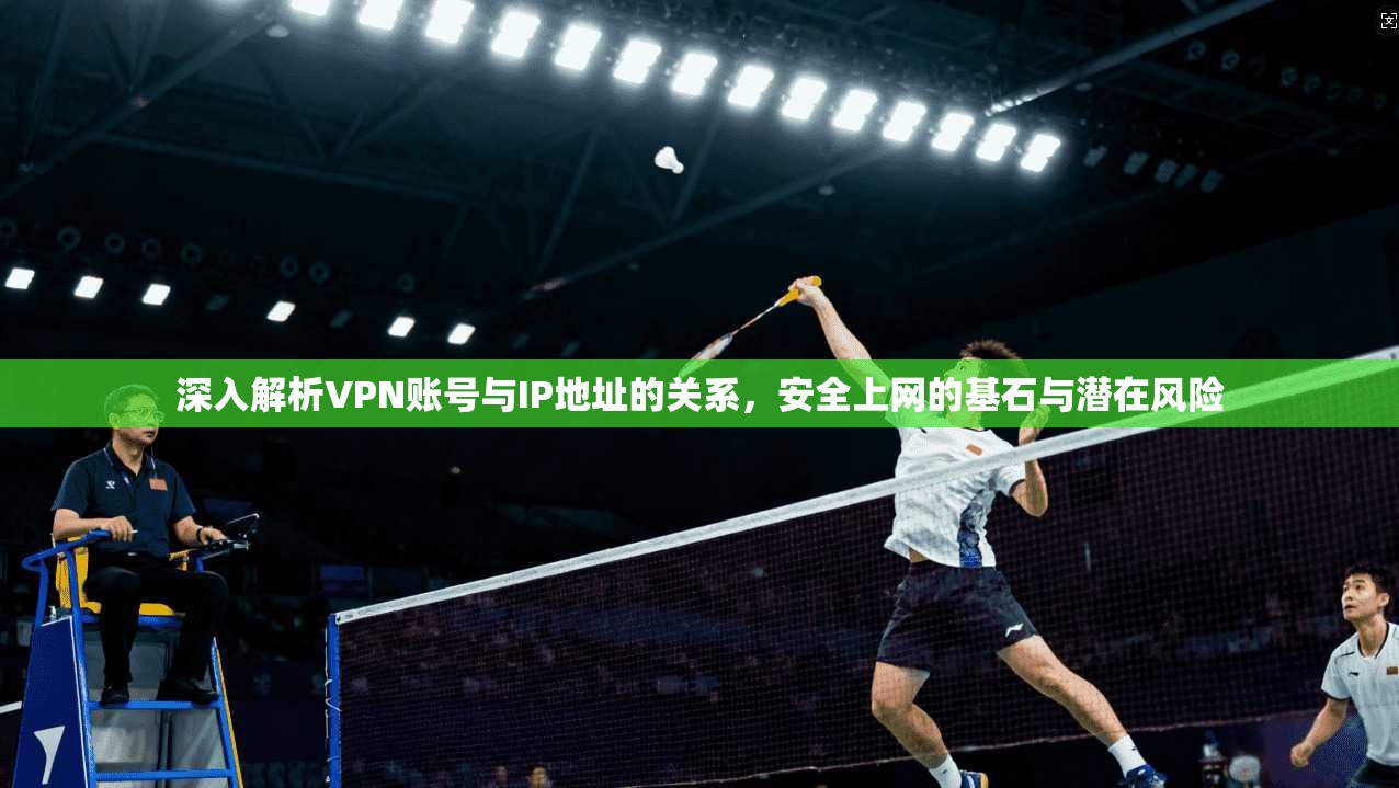 深入解析VPN账号与IP地址的关系，安全上网的基石与潜在风险