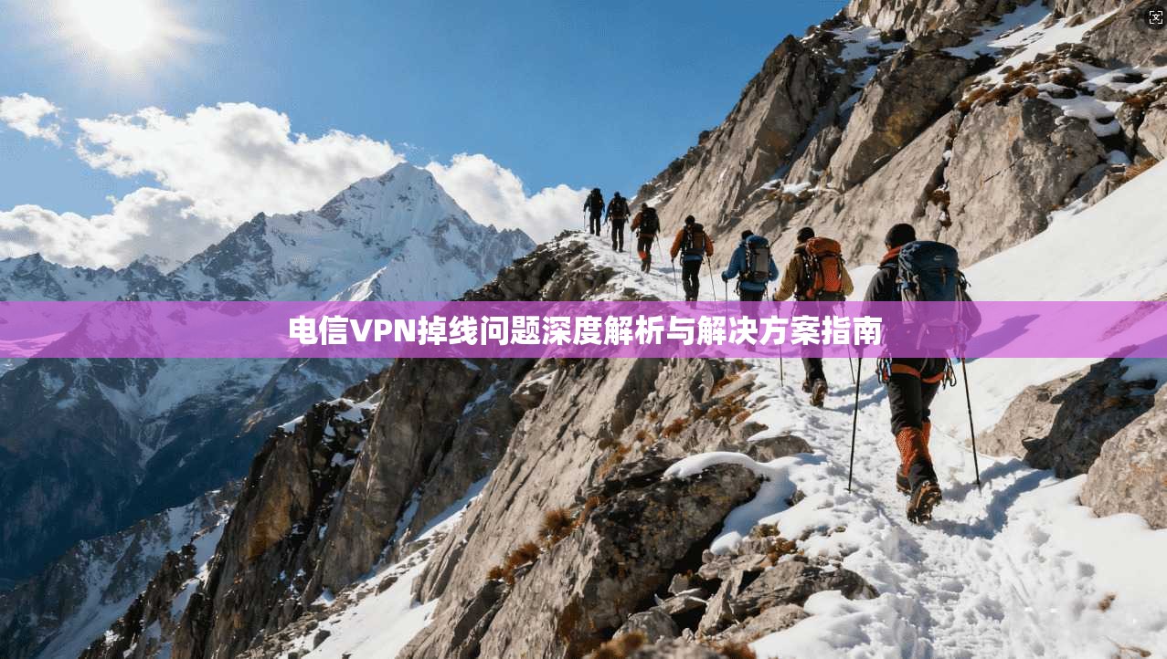 电信VPN掉线问题深度解析与解决方案指南
