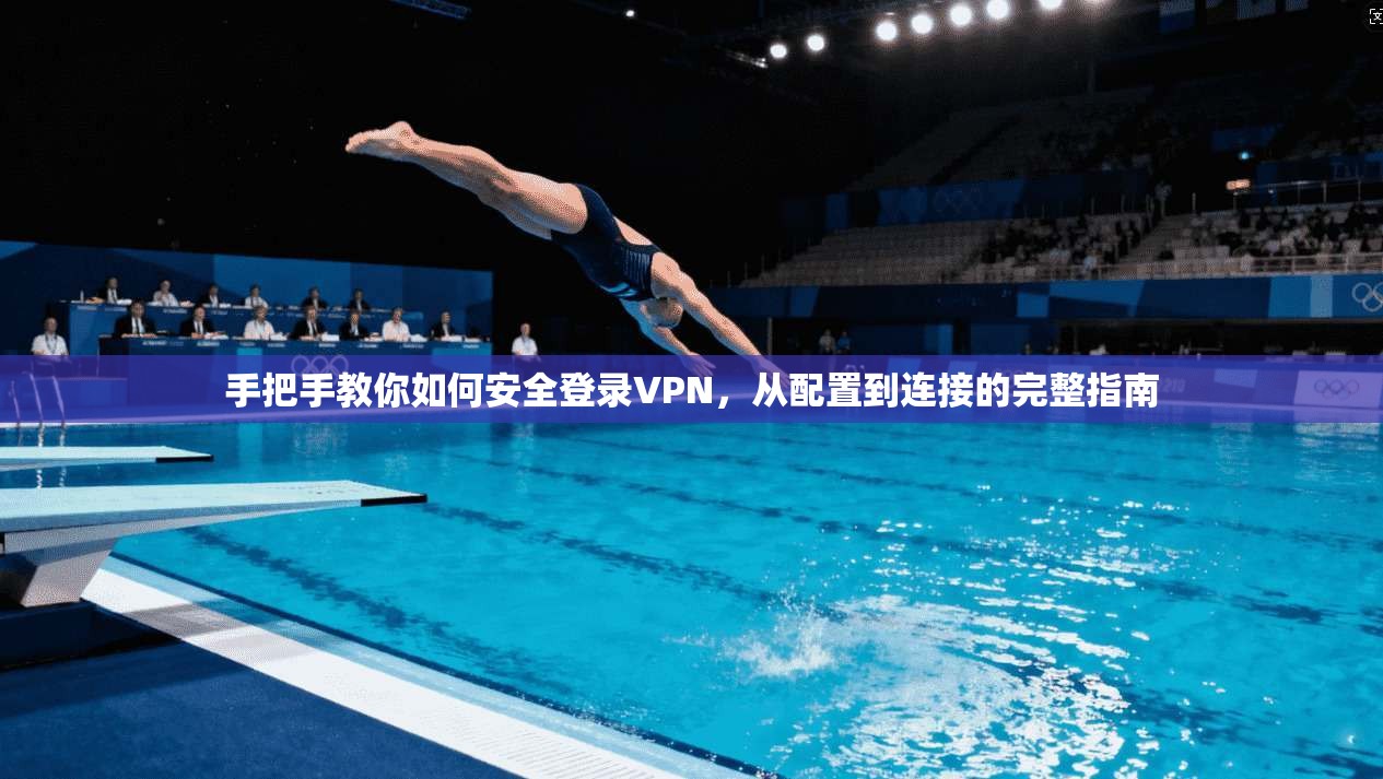 手把手教你如何安全登录VPN，从配置到连接的完整指南