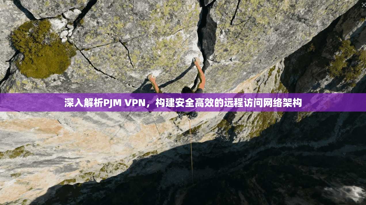 深入解析PJM VPN，构建安全高效的远程访问网络架构