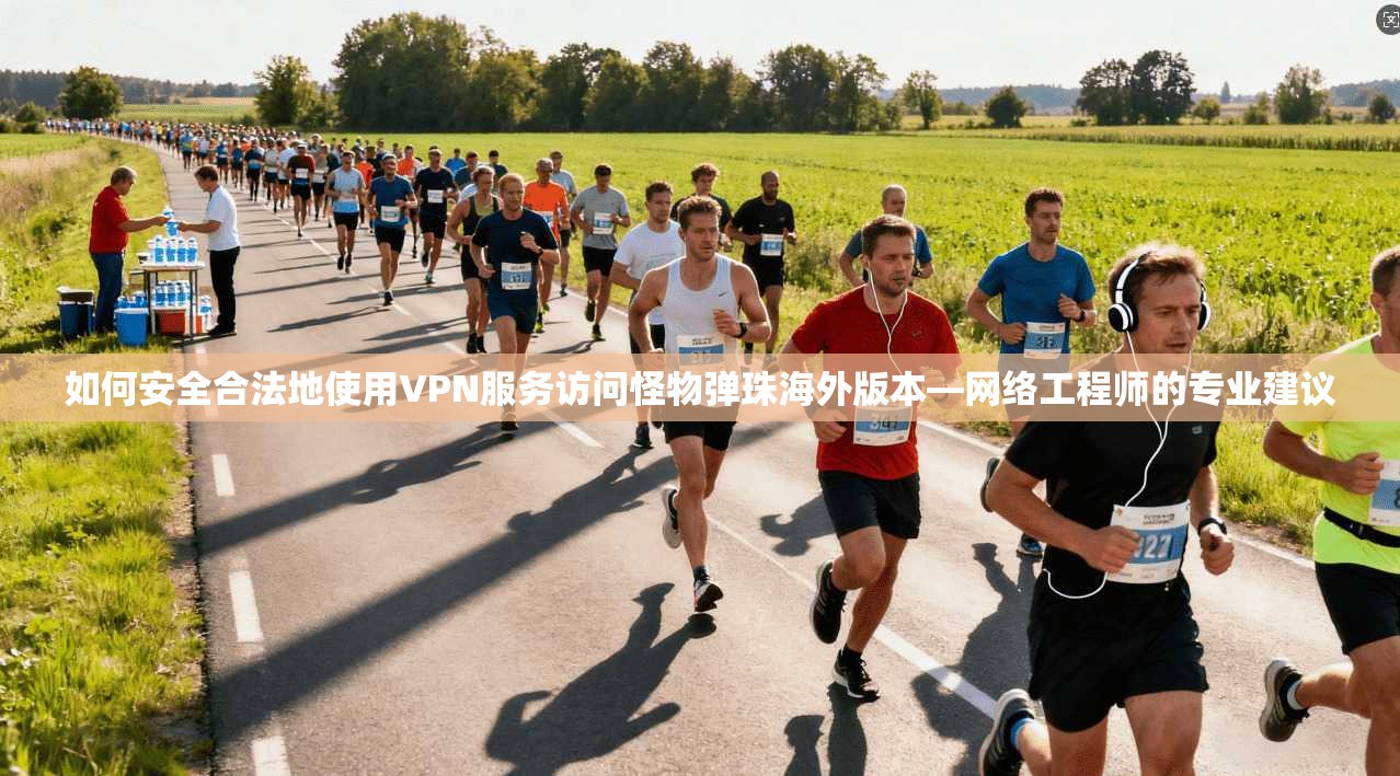 如何安全合法地使用VPN服务访问怪物弹珠海外版本—网络工程师的专业建议