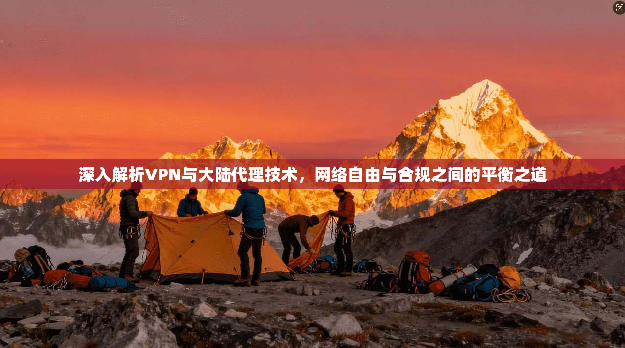 深入解析VPN与大陆代理技术，网络自由与合规之间的平衡之道