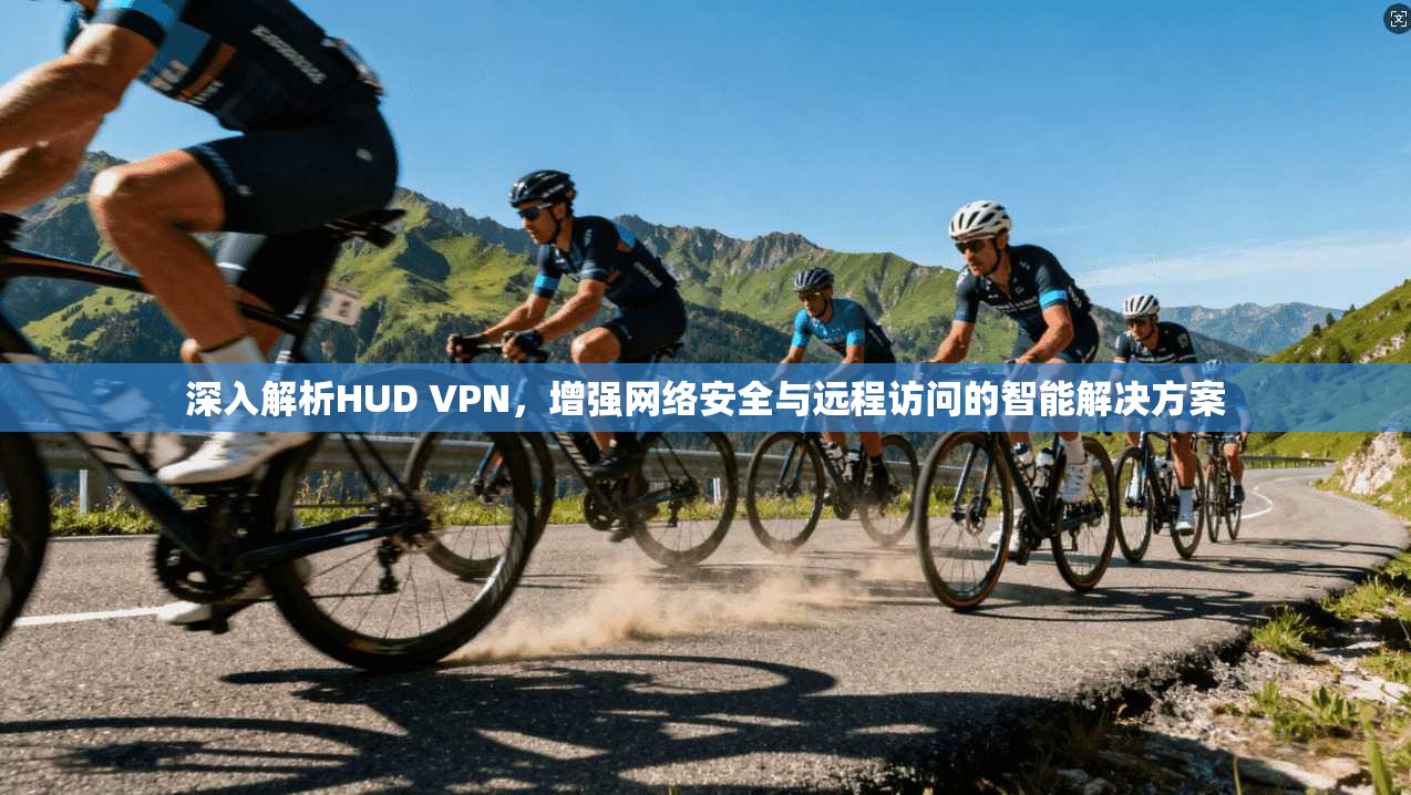 深入解析HUD VPN，增强网络安全与远程访问的智能解决方案