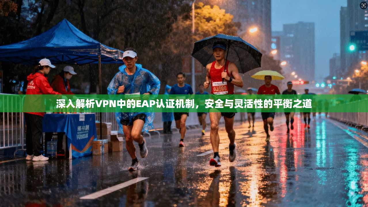 深入解析VPN中的EAP认证机制，安全与灵活性的平衡之道