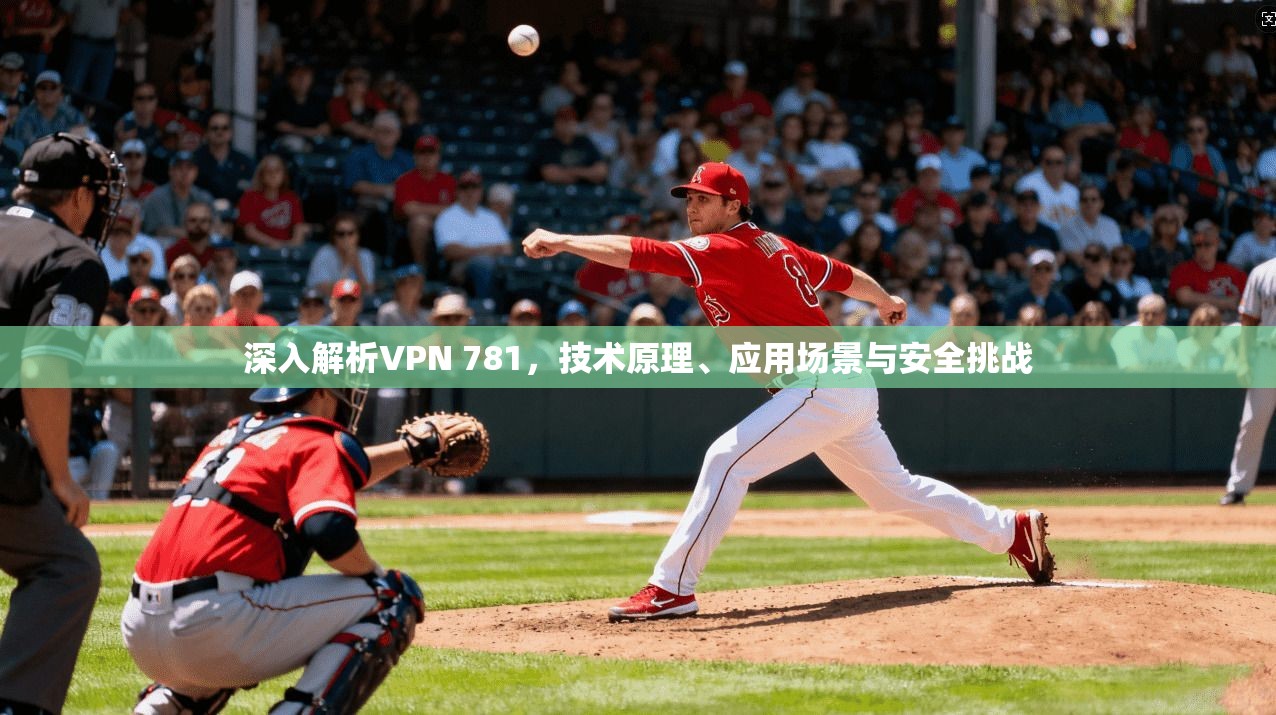 深入解析VPN 781，技术原理、应用场景与安全挑战