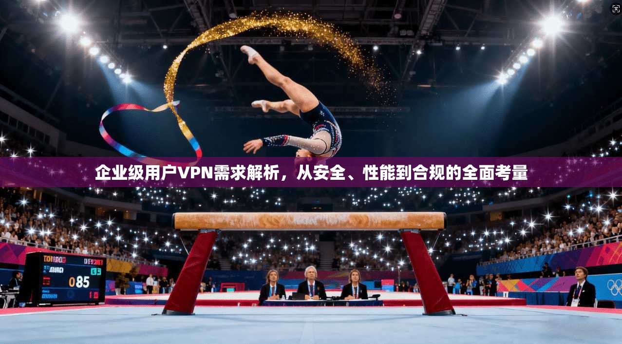 企业级用户VPN需求解析，从安全、性能到合规的全面考量