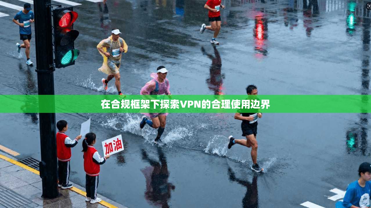 在合规框架下探索VPN的合理使用边界
