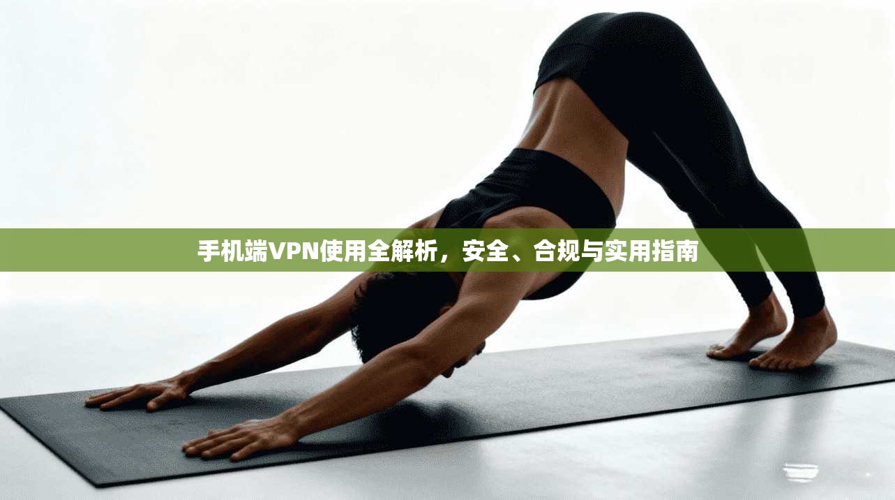手机端VPN使用全解析,安全、合规与实用指南 第1张 手机端VPN使用全解析,安全、合规与实用指南 第1张