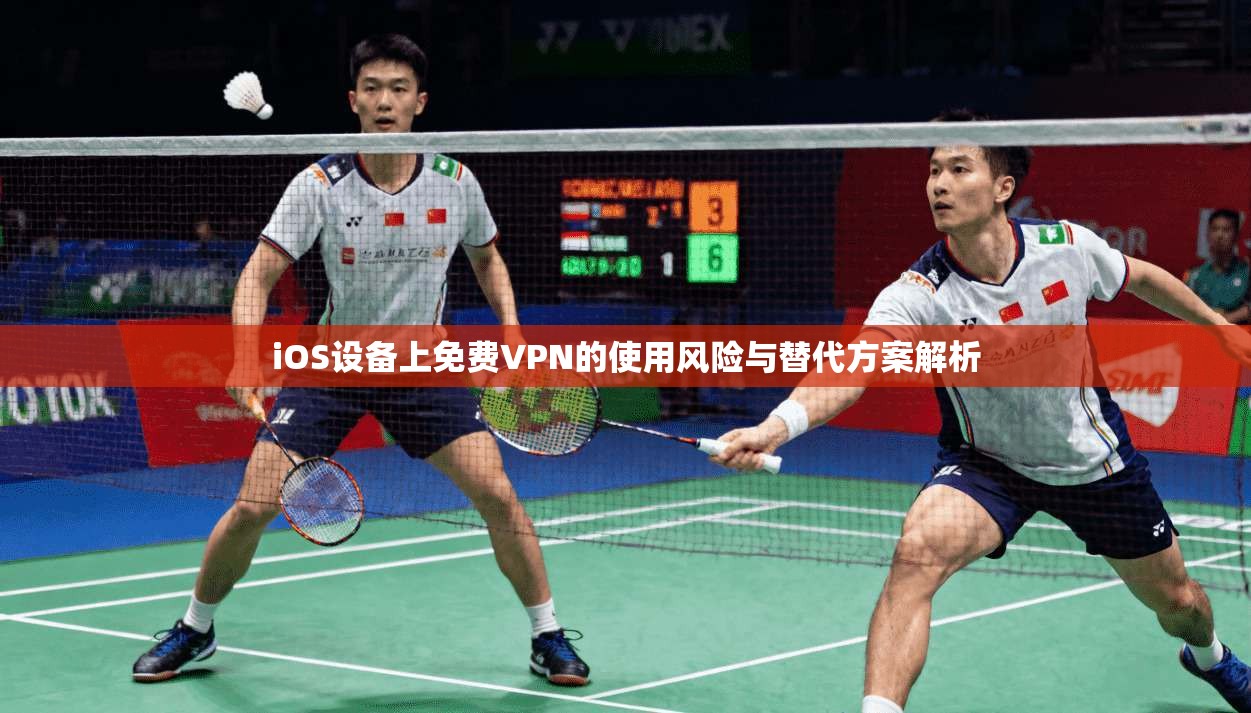 iOS设备上免费VPN的使用风险与替代方案解析  第1张