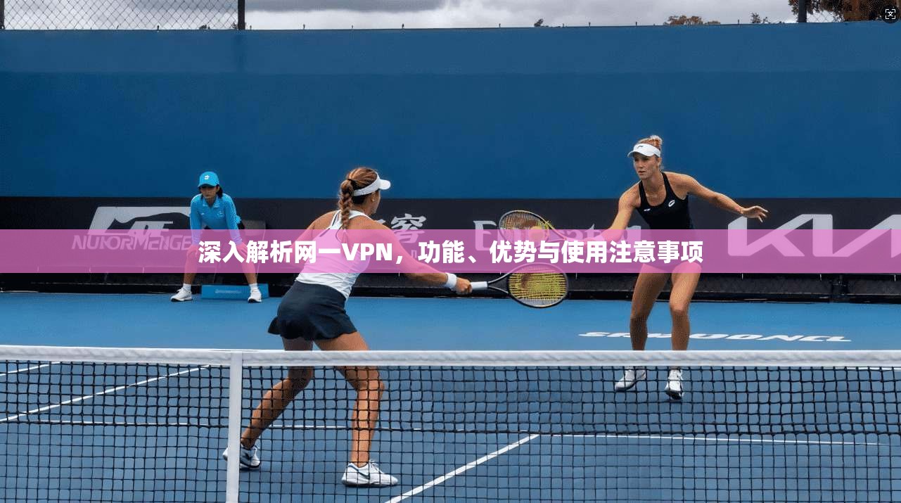 深入解析网一VPN，功能、优势与使用注意事项  第1张