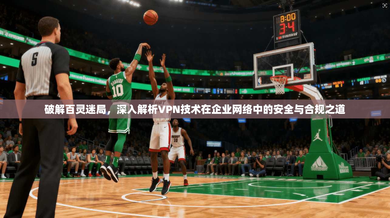 破解百灵迷局，深入解析VPN技术在企业网络中的安全与合规之道  第1张