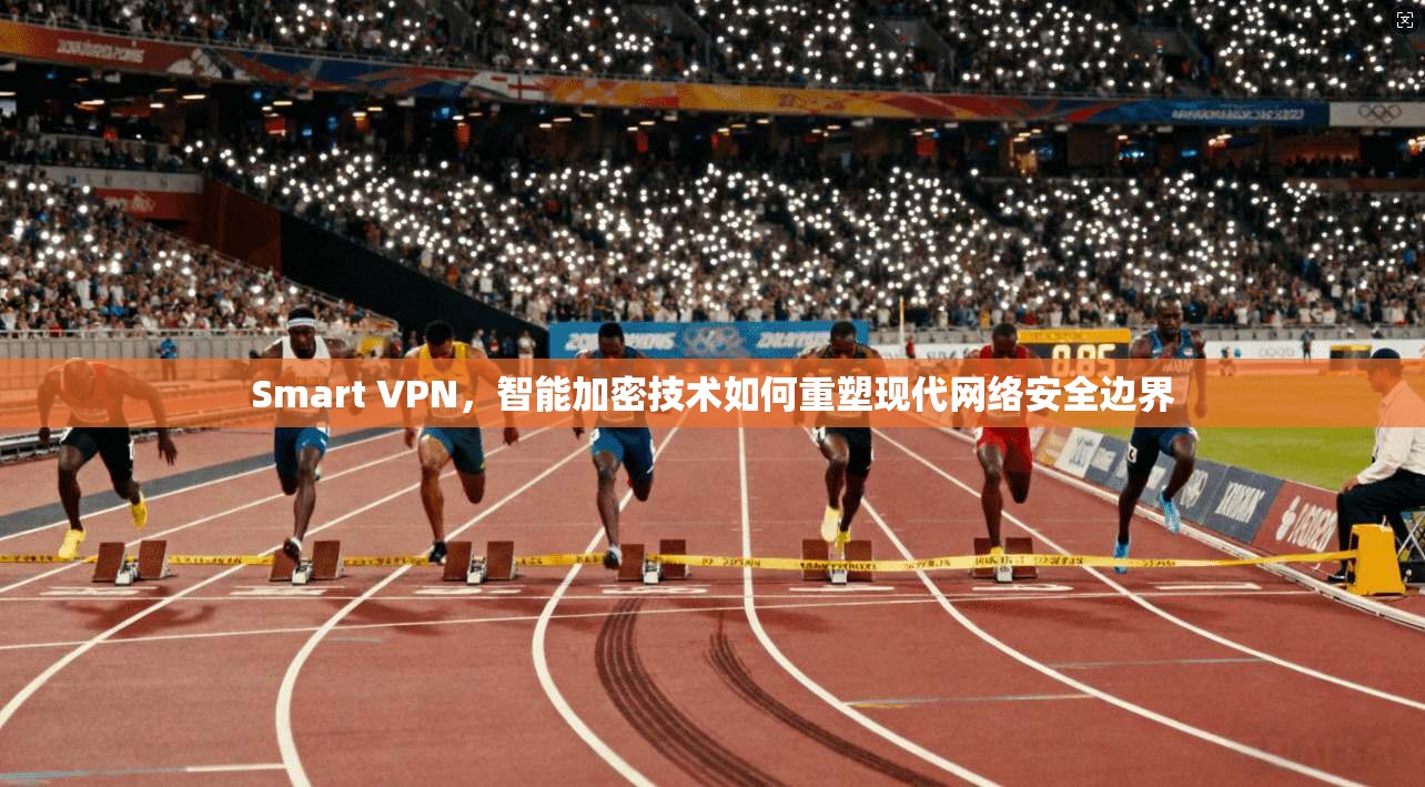 Smart VPN，智能加密技术如何重塑现代网络安全边界  第1张