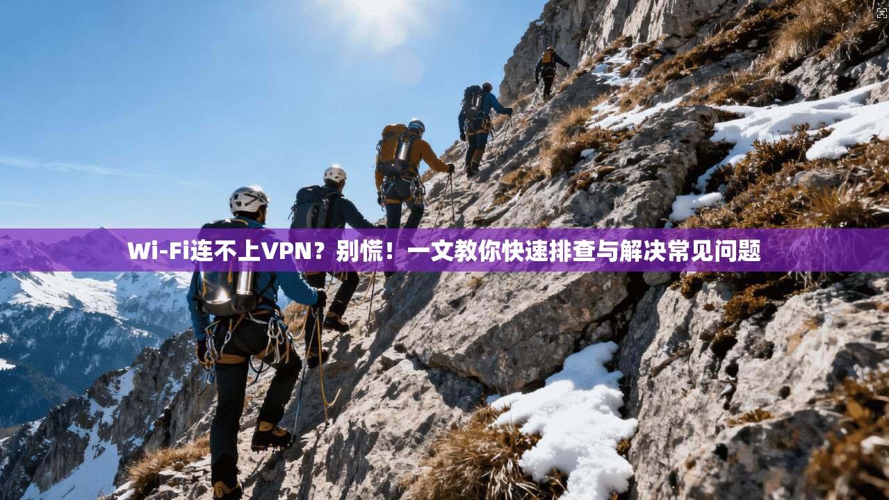 Wi-Fi连不上VPN?别慌!一文教你快速排查与解决常见问题 第1张 Wi-Fi连不上VPN?别慌!一文教你快速排查与解决常见问题 第1张