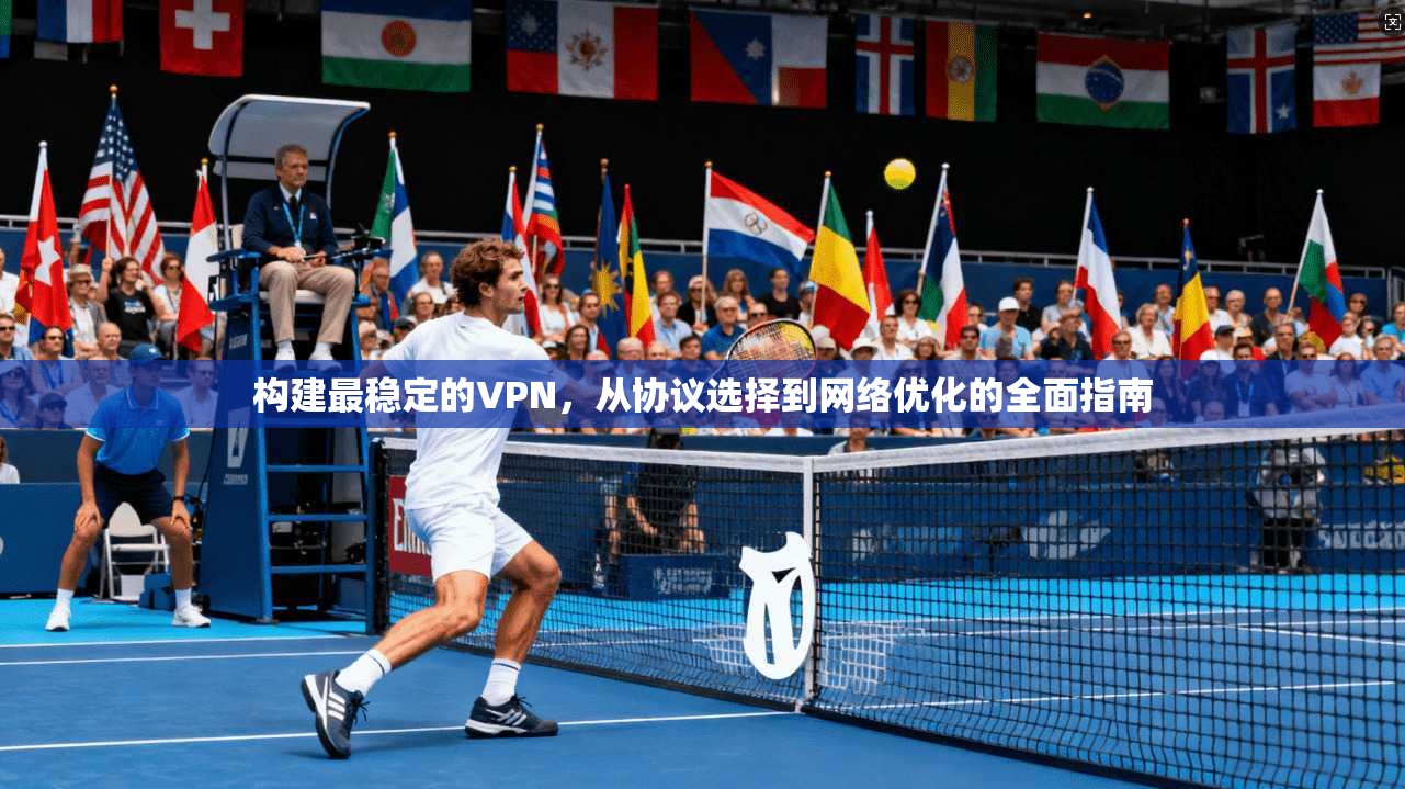 构建最稳定的VPN，从协议选择到网络优化的全面指南  第1张