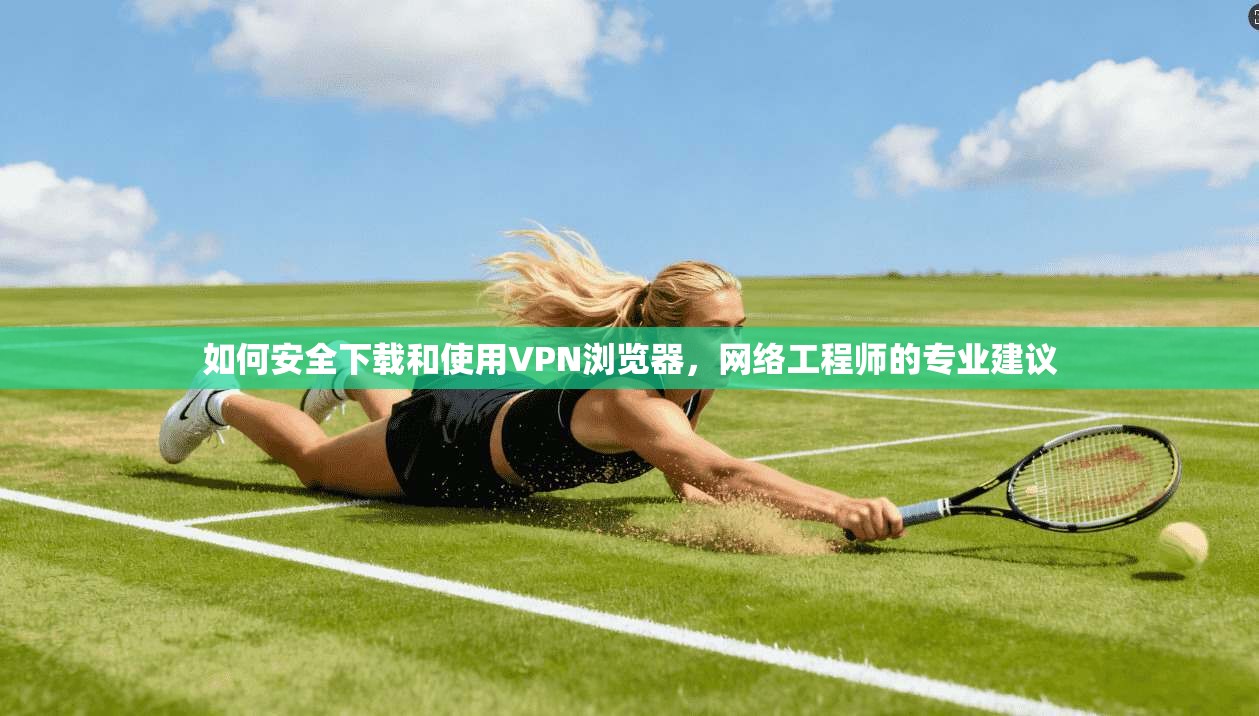 如何安全下载和使用VPN浏览器,网络工程师的专业建议 第1张 如何安全下载和使用VPN浏览器,网络工程师的专业建议 第1张