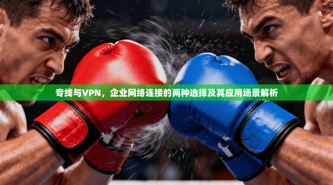 专线与VPN,企业网络连接的两种选择及其应用场景解析 第1张 专线与VPN,企业网络连接的两种选择及其应用场景解析 第1张