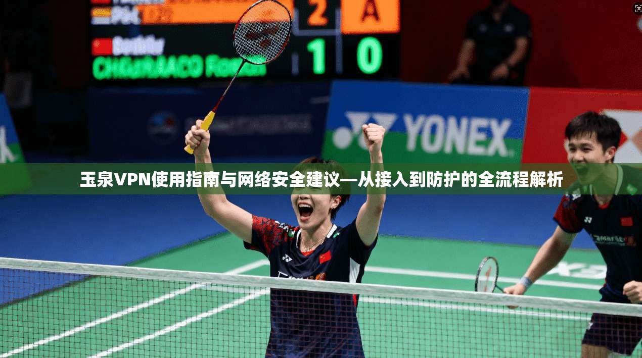 玉泉VPN使用指南与网络安全建议—从接入到防护的全流程解析  第1张