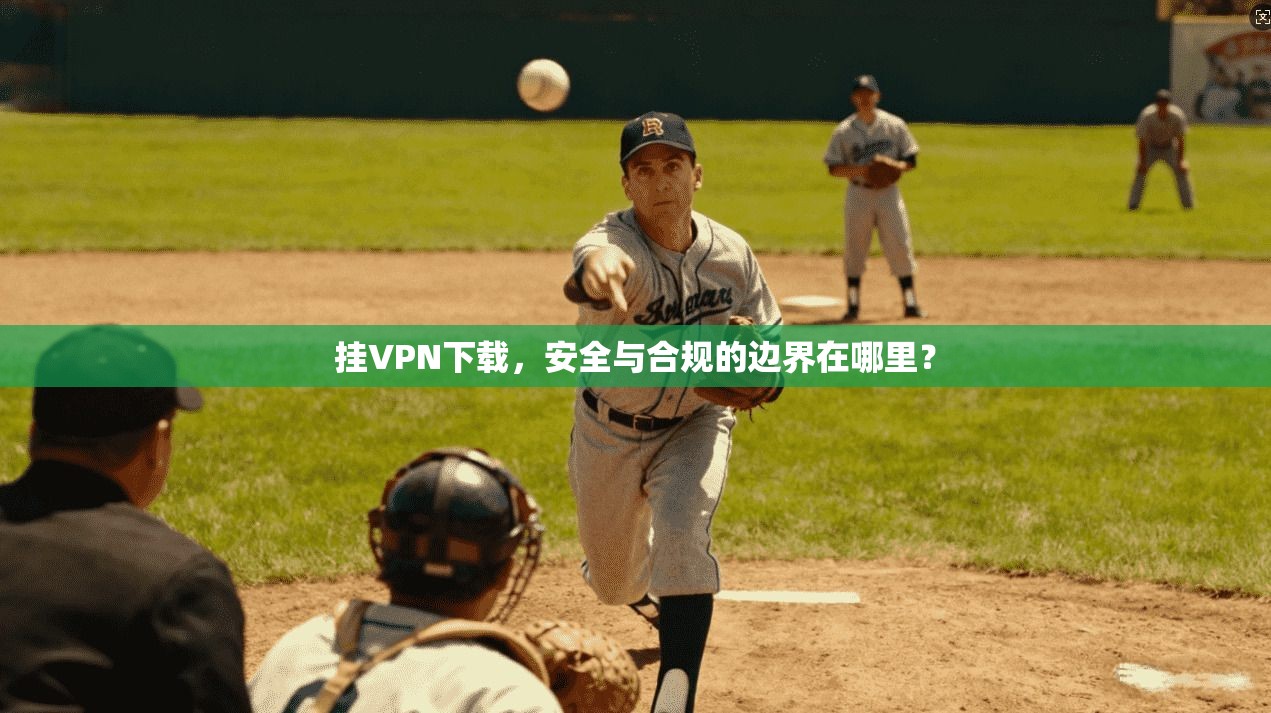 挂VPN下载，安全与合规的边界在哪里？  第1张