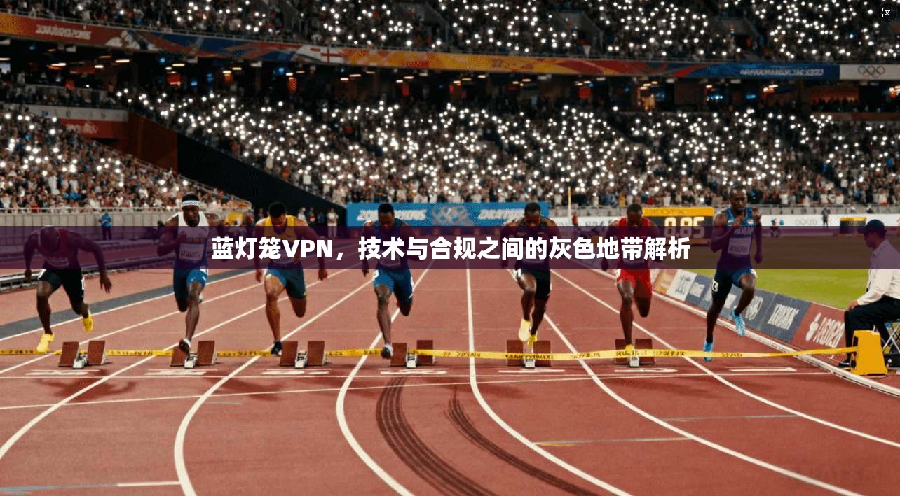 蓝灯笼VPN,技术与合规之间的灰色地带解析 第1张 蓝灯笼VPN,技术与合规之间的灰色地带解析 第1张