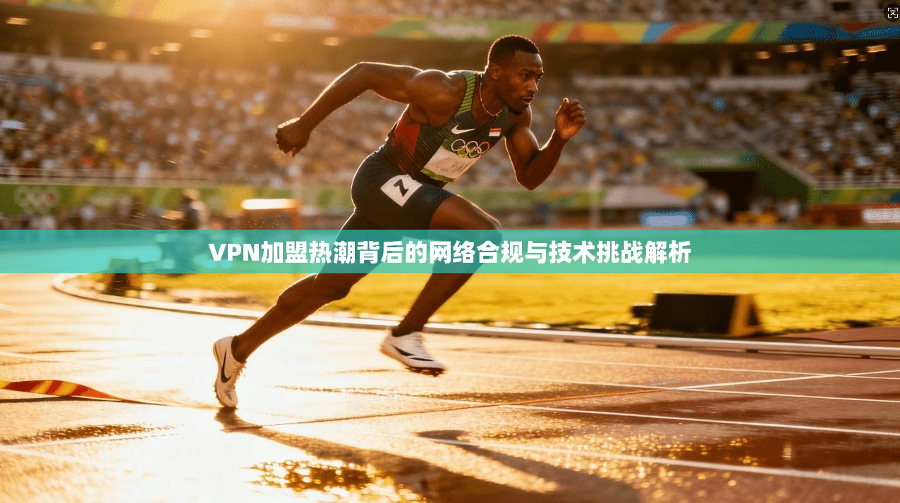 VPN加盟热潮背后的网络合规与技术挑战解析 第1张 VPN加盟热潮背后的网络合规与技术挑战解析 第1张