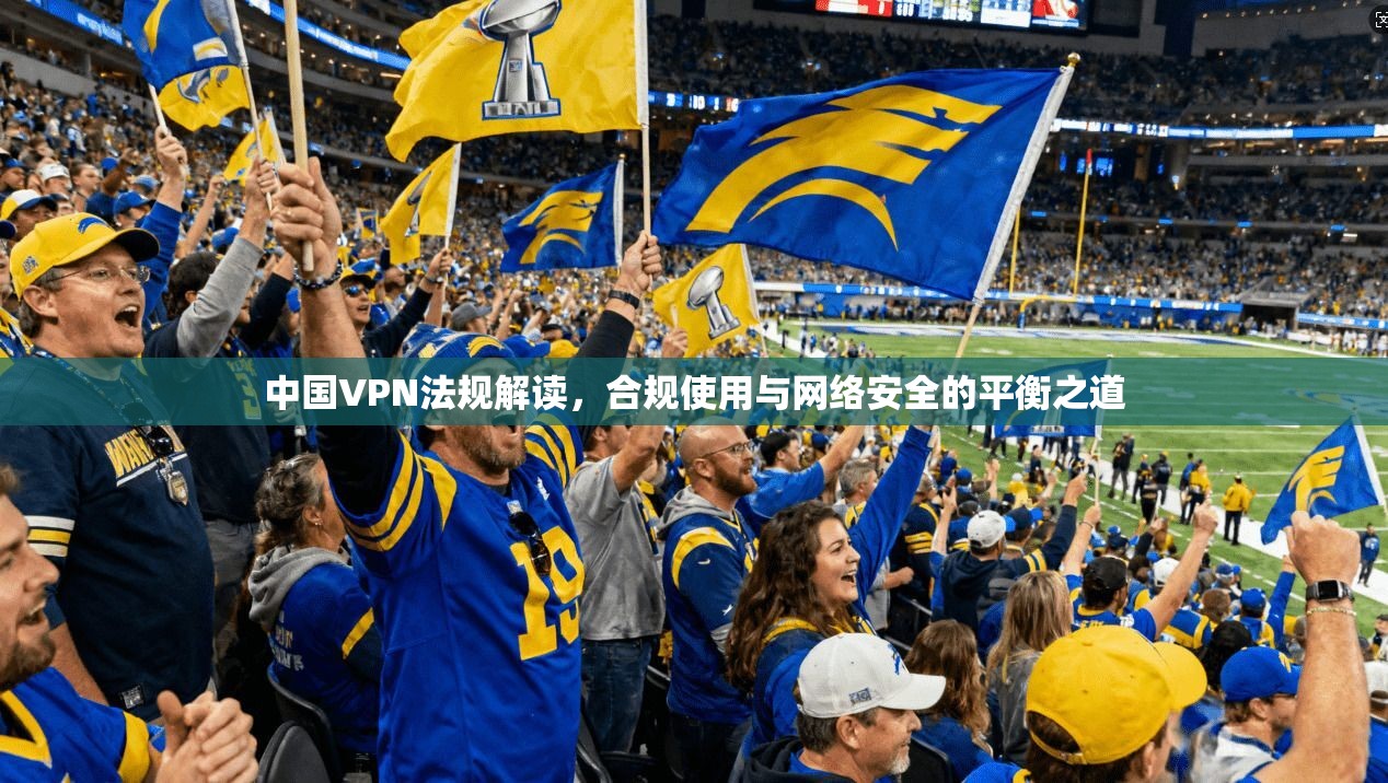 中国VPN法规解读，合规使用与网络安全的平衡之道  第1张
